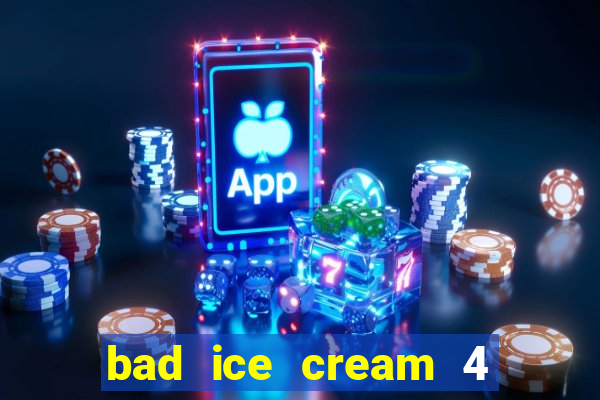 bad ice cream 4 click jogos